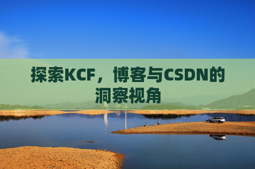 探索KCF，博客与CSDN的洞察视角